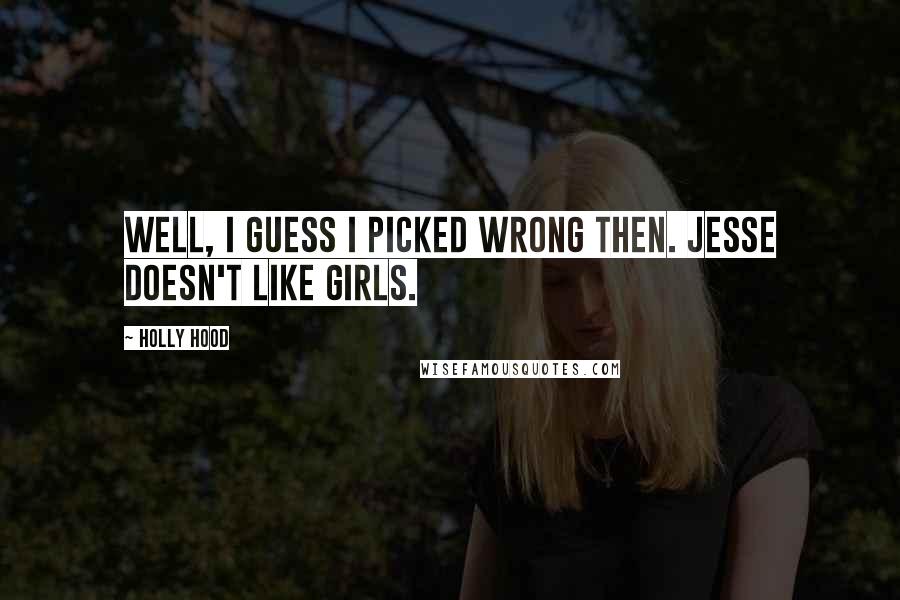 Holly Hood Quotes: Well, I guess I picked wrong then. Jesse doesn't like girls.