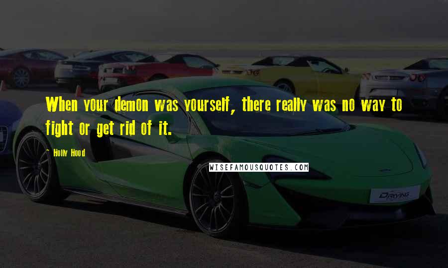 Holly Hood Quotes: When your demon was yourself, there really was no way to fight or get rid of it.