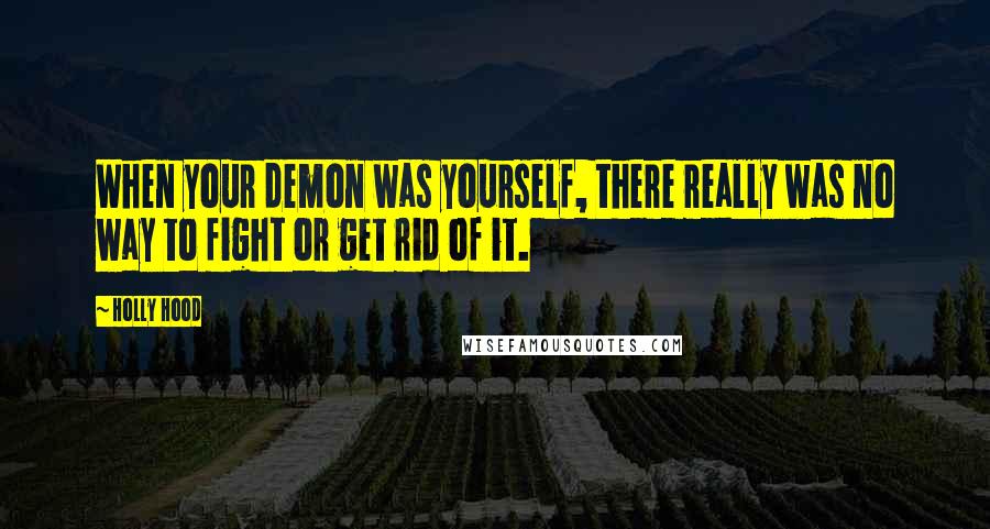 Holly Hood Quotes: When your demon was yourself, there really was no way to fight or get rid of it.