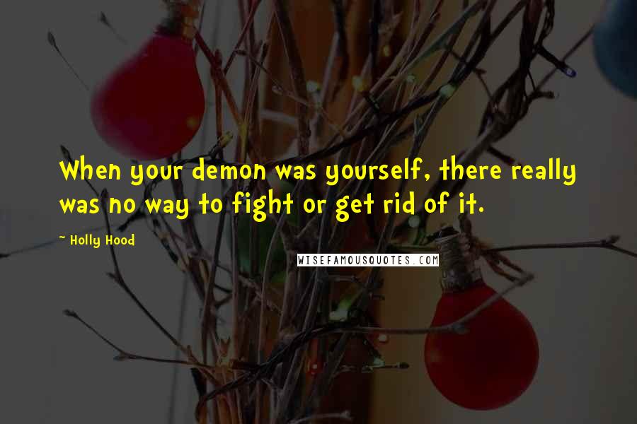 Holly Hood Quotes: When your demon was yourself, there really was no way to fight or get rid of it.