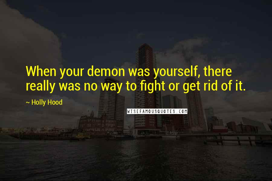 Holly Hood Quotes: When your demon was yourself, there really was no way to fight or get rid of it.