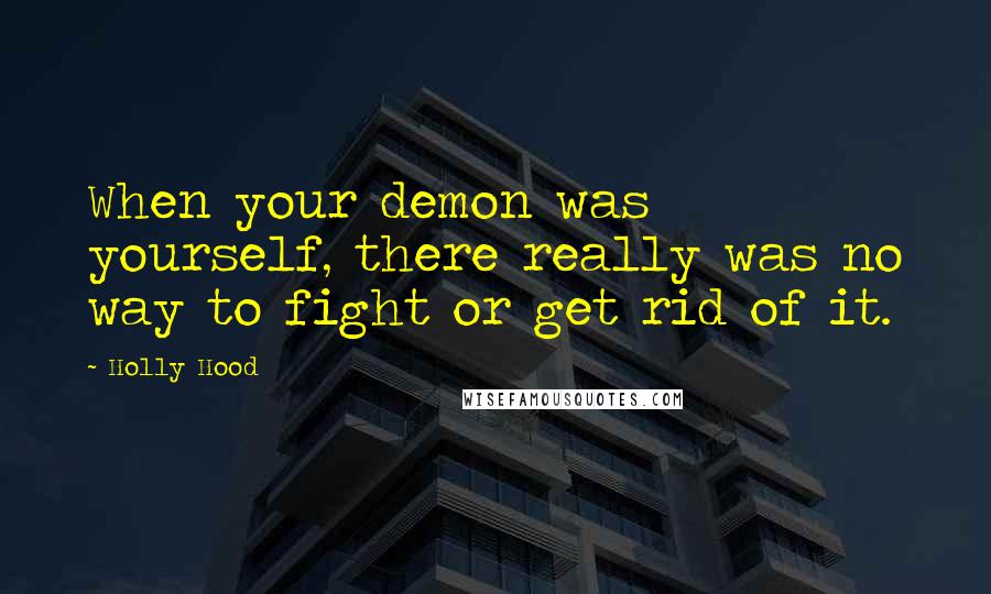 Holly Hood Quotes: When your demon was yourself, there really was no way to fight or get rid of it.