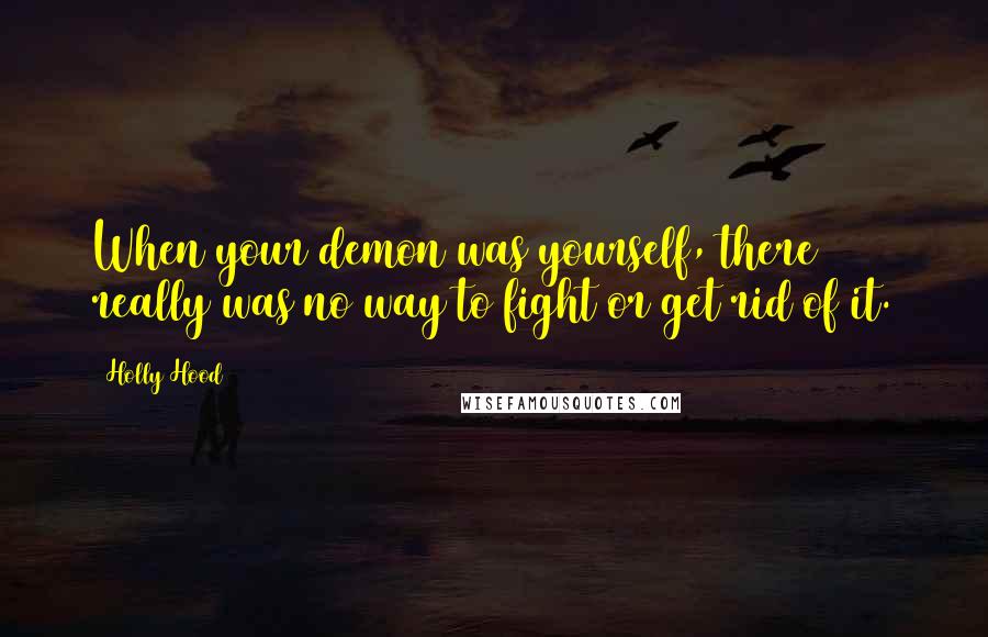 Holly Hood Quotes: When your demon was yourself, there really was no way to fight or get rid of it.