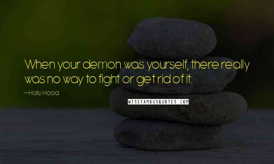 Holly Hood Quotes: When your demon was yourself, there really was no way to fight or get rid of it.