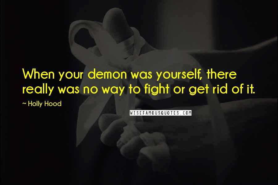 Holly Hood Quotes: When your demon was yourself, there really was no way to fight or get rid of it.