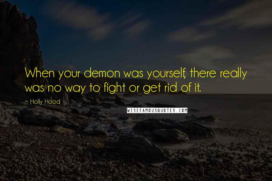 Holly Hood Quotes: When your demon was yourself, there really was no way to fight or get rid of it.