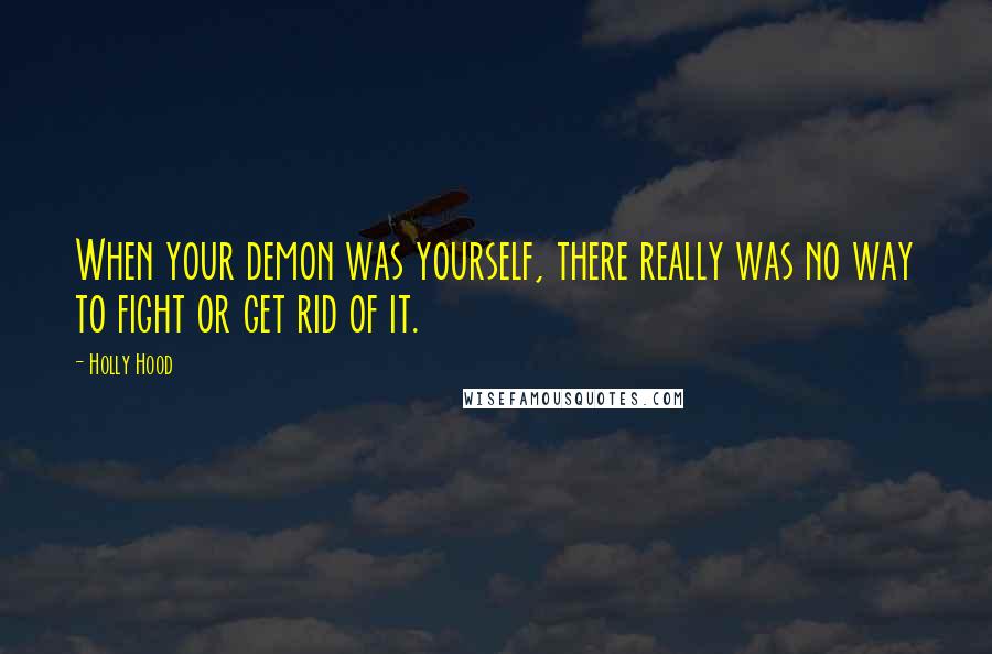 Holly Hood Quotes: When your demon was yourself, there really was no way to fight or get rid of it.