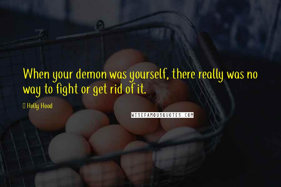 Holly Hood Quotes: When your demon was yourself, there really was no way to fight or get rid of it.
