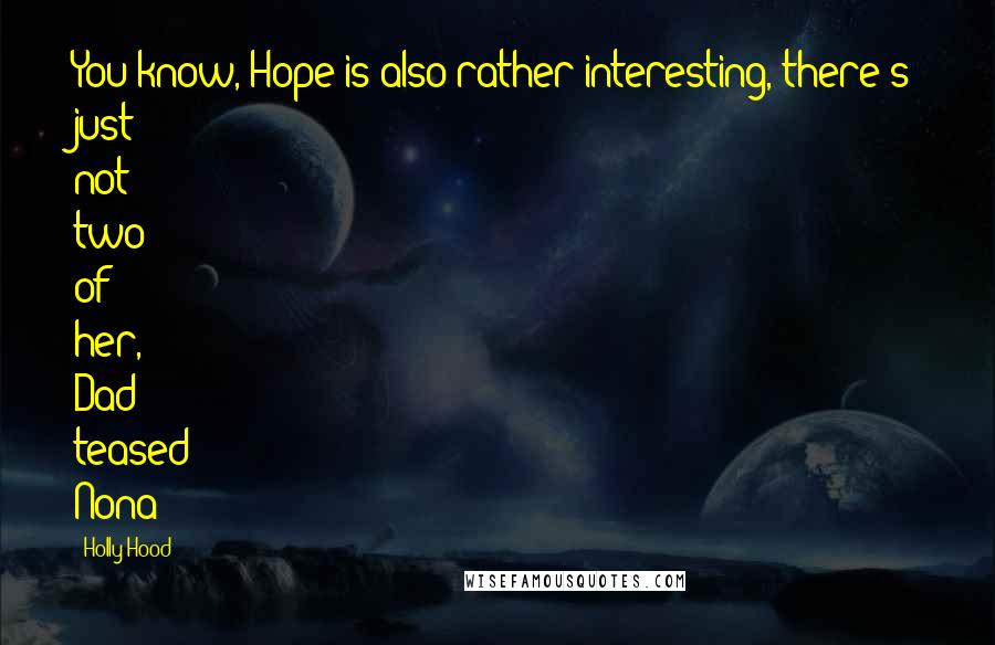 Holly Hood Quotes: You know, Hope is also rather interesting, there's just not two of her, Dad teased Nona