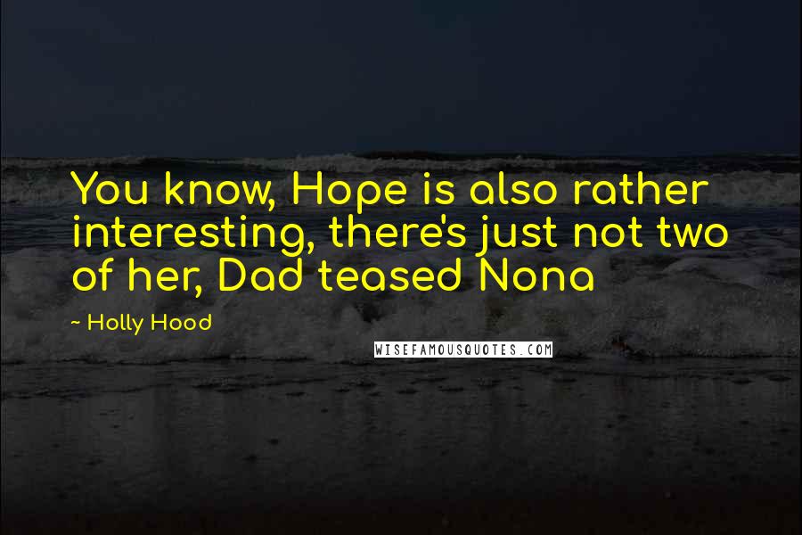 Holly Hood Quotes: You know, Hope is also rather interesting, there's just not two of her, Dad teased Nona