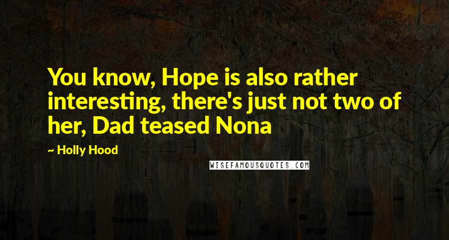 Holly Hood Quotes: You know, Hope is also rather interesting, there's just not two of her, Dad teased Nona