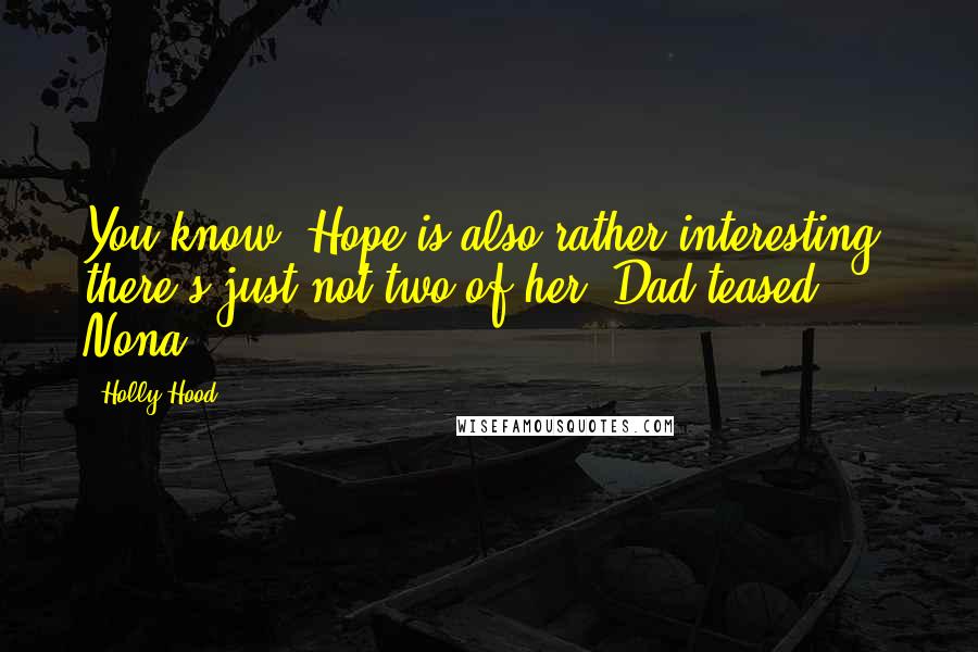 Holly Hood Quotes: You know, Hope is also rather interesting, there's just not two of her, Dad teased Nona