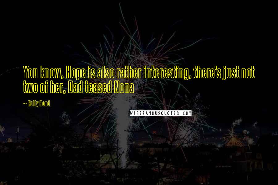 Holly Hood Quotes: You know, Hope is also rather interesting, there's just not two of her, Dad teased Nona
