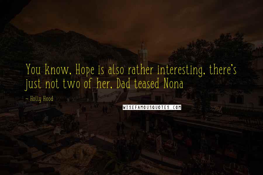 Holly Hood Quotes: You know, Hope is also rather interesting, there's just not two of her, Dad teased Nona