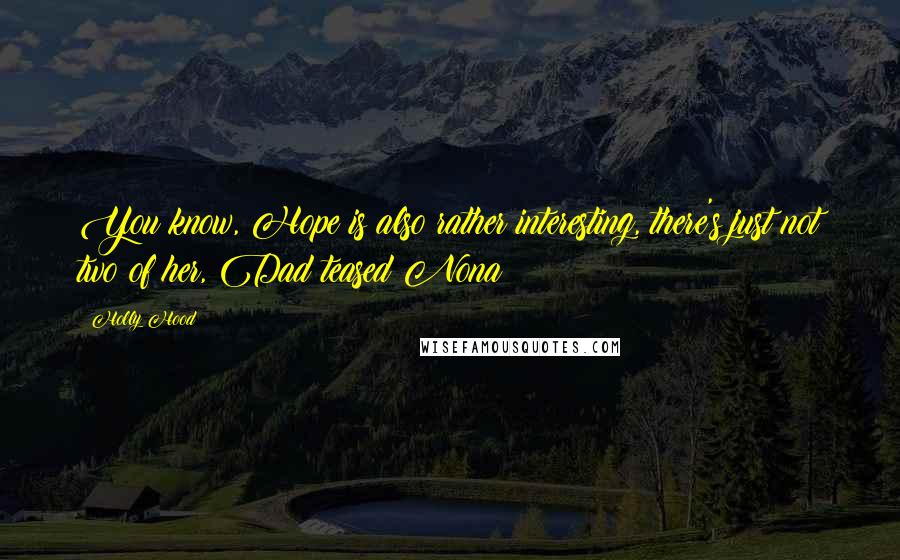 Holly Hood Quotes: You know, Hope is also rather interesting, there's just not two of her, Dad teased Nona