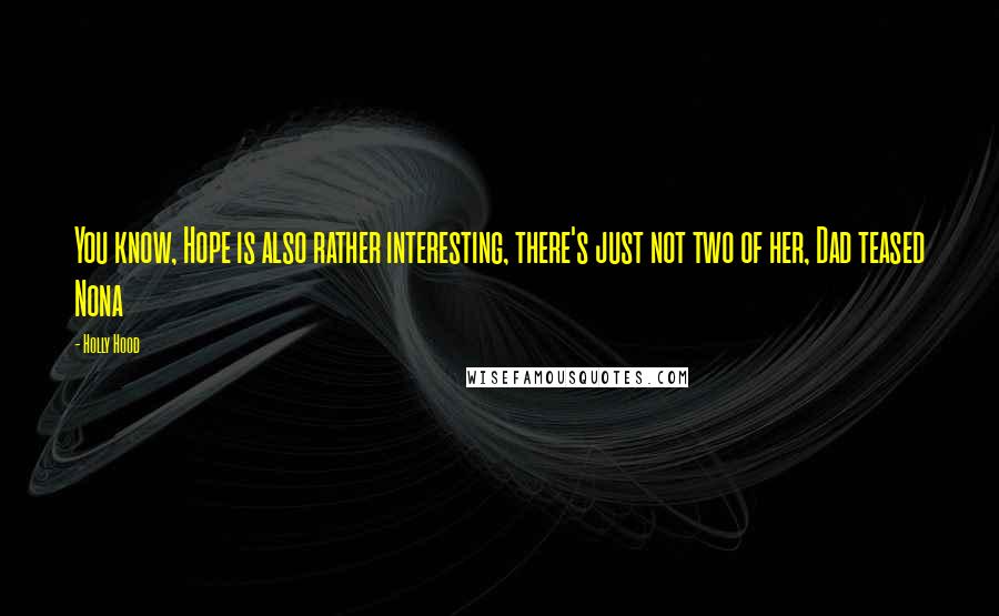Holly Hood Quotes: You know, Hope is also rather interesting, there's just not two of her, Dad teased Nona