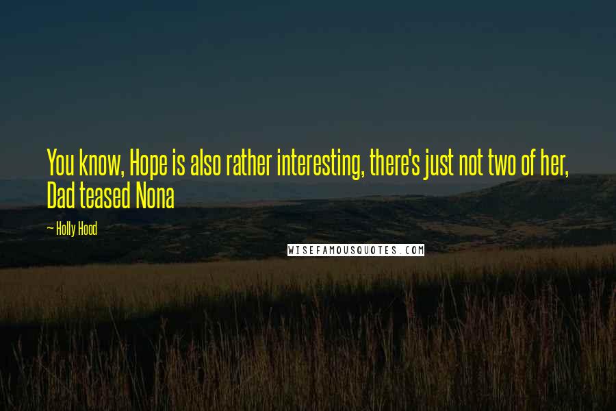Holly Hood Quotes: You know, Hope is also rather interesting, there's just not two of her, Dad teased Nona