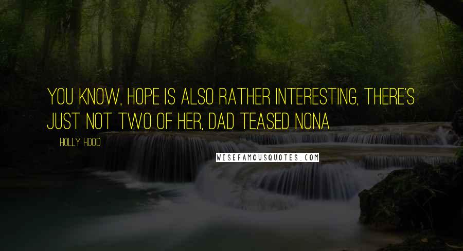 Holly Hood Quotes: You know, Hope is also rather interesting, there's just not two of her, Dad teased Nona