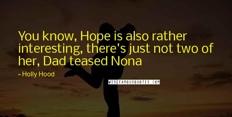 Holly Hood Quotes: You know, Hope is also rather interesting, there's just not two of her, Dad teased Nona