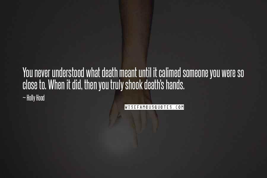 Holly Hood Quotes: You never understood what death meant until it calimed someone you were so close to. When it did, then you truly shook death's hands.