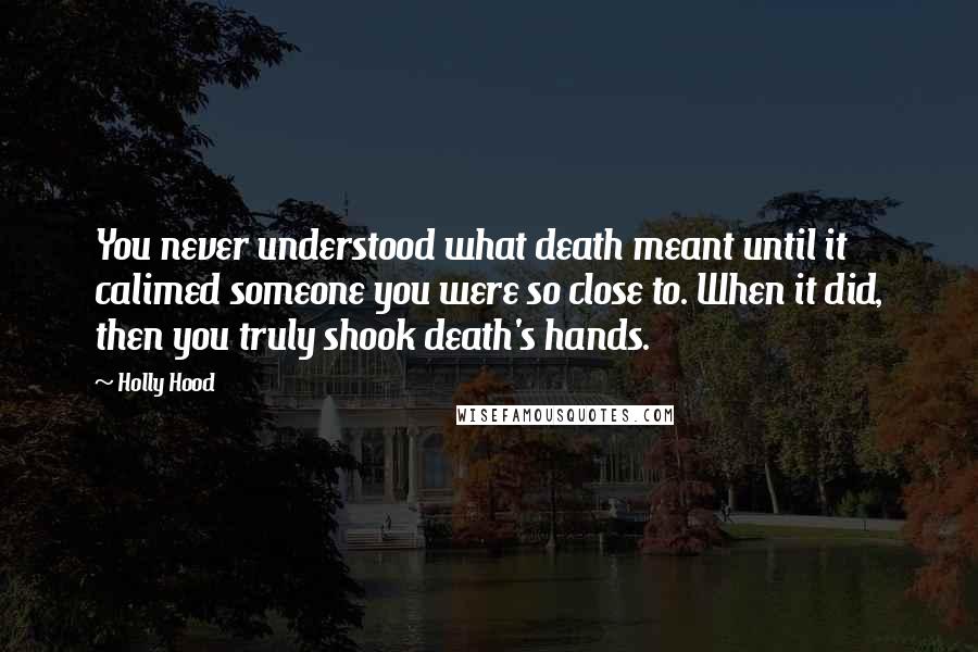 Holly Hood Quotes: You never understood what death meant until it calimed someone you were so close to. When it did, then you truly shook death's hands.