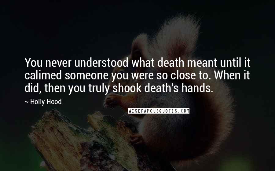 Holly Hood Quotes: You never understood what death meant until it calimed someone you were so close to. When it did, then you truly shook death's hands.