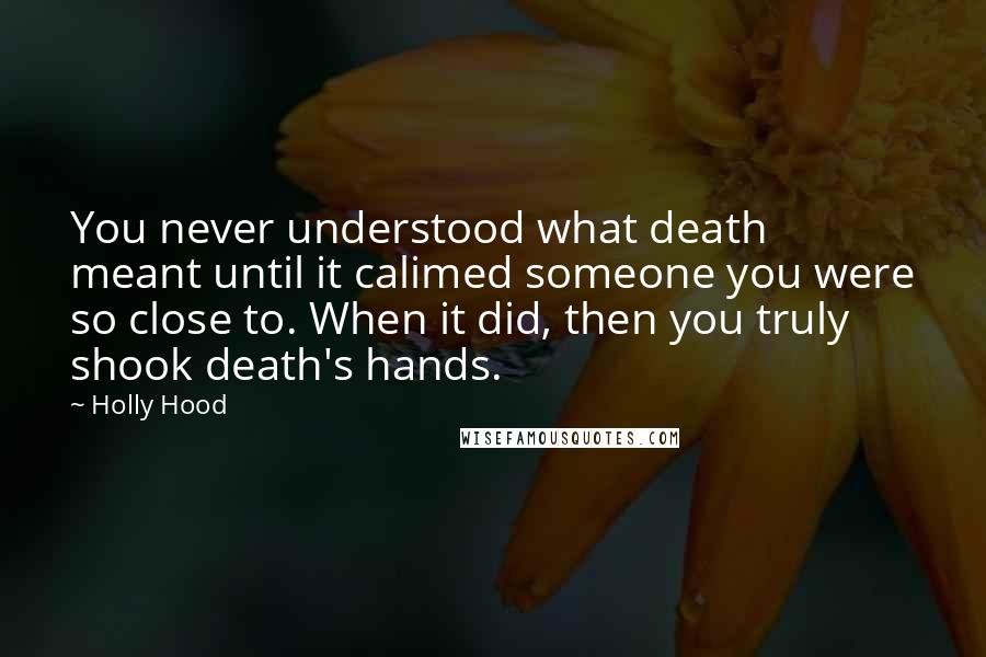 Holly Hood Quotes: You never understood what death meant until it calimed someone you were so close to. When it did, then you truly shook death's hands.