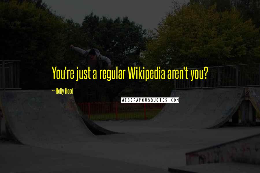 Holly Hood Quotes: You're just a regular Wikipedia aren't you?