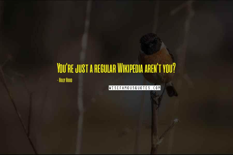 Holly Hood Quotes: You're just a regular Wikipedia aren't you?