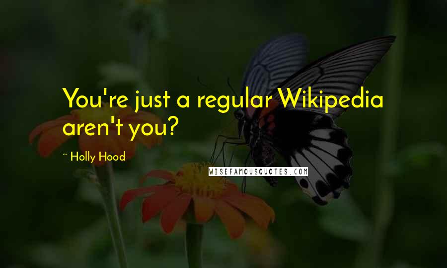Holly Hood Quotes: You're just a regular Wikipedia aren't you?