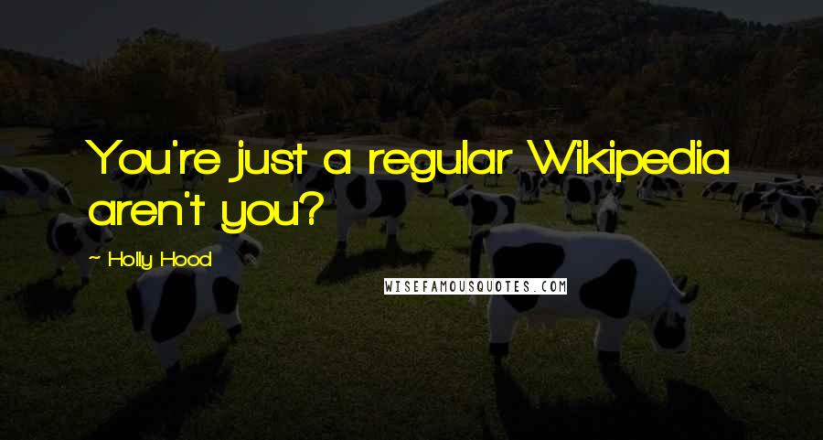 Holly Hood Quotes: You're just a regular Wikipedia aren't you?