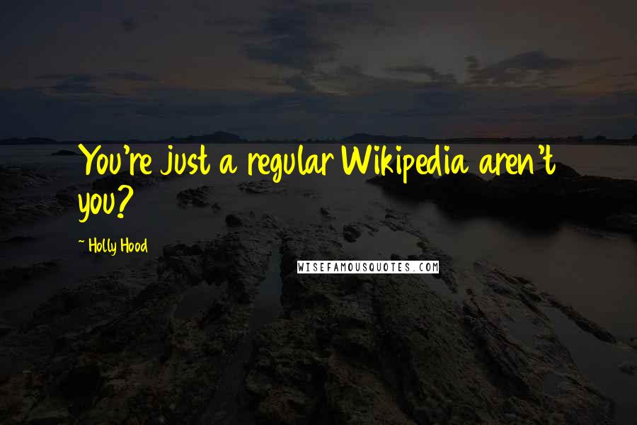 Holly Hood Quotes: You're just a regular Wikipedia aren't you?