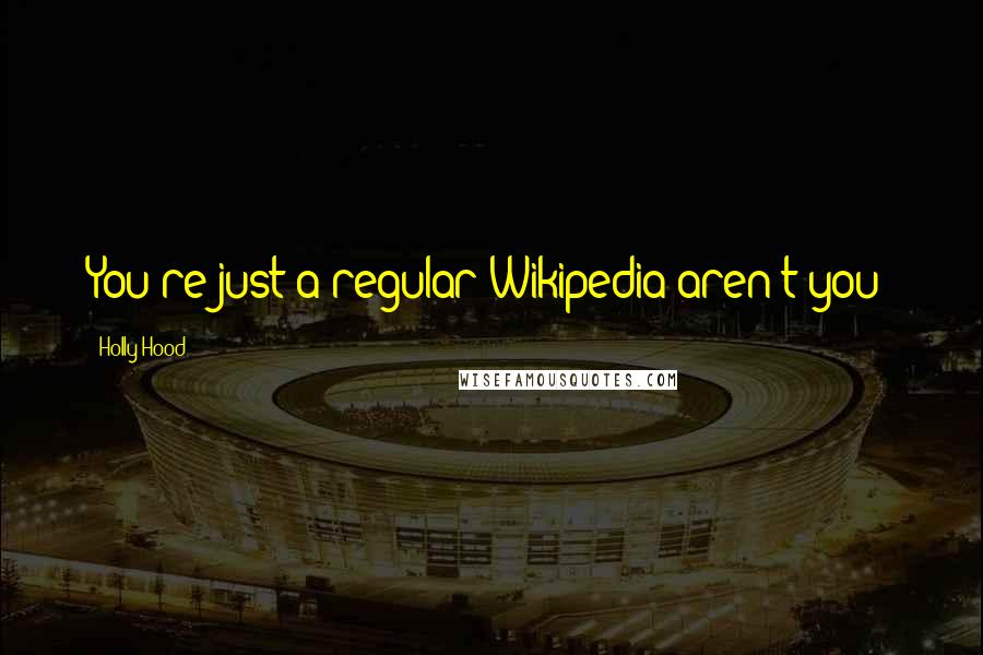 Holly Hood Quotes: You're just a regular Wikipedia aren't you?