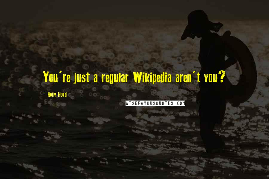 Holly Hood Quotes: You're just a regular Wikipedia aren't you?