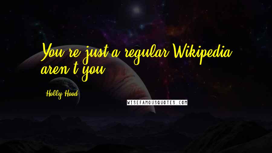 Holly Hood Quotes: You're just a regular Wikipedia aren't you?