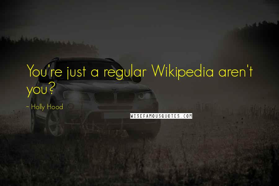 Holly Hood Quotes: You're just a regular Wikipedia aren't you?