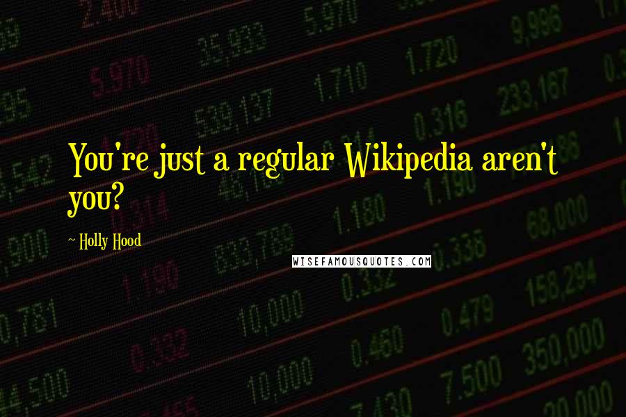 Holly Hood Quotes: You're just a regular Wikipedia aren't you?