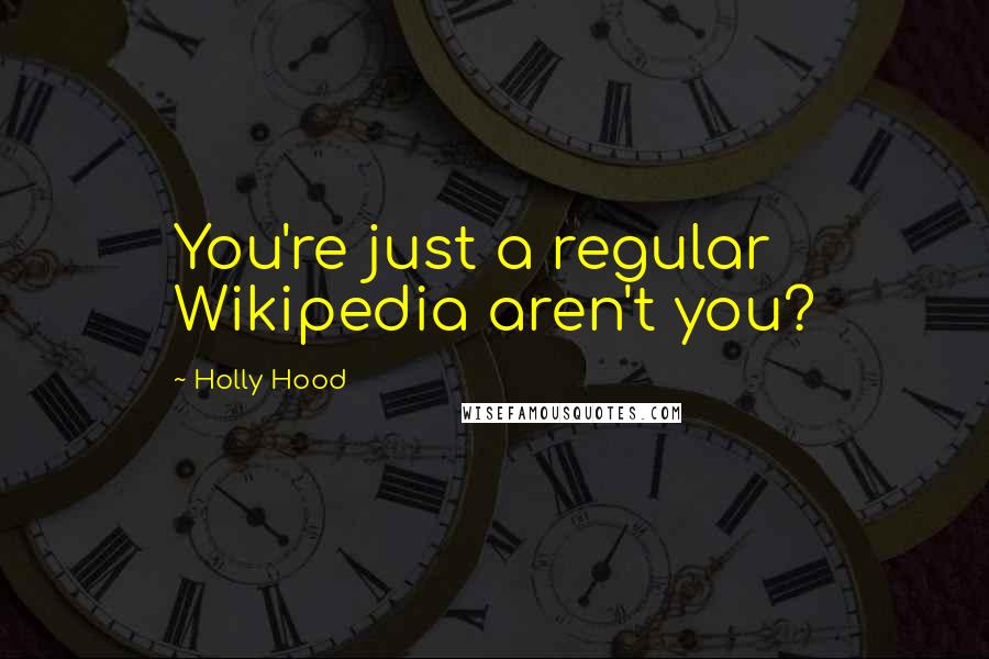 Holly Hood Quotes: You're just a regular Wikipedia aren't you?