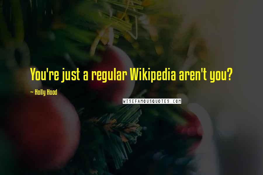 Holly Hood Quotes: You're just a regular Wikipedia aren't you?