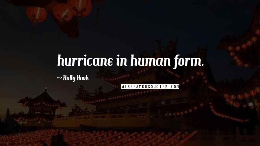 Holly Hook Quotes: hurricane in human form.