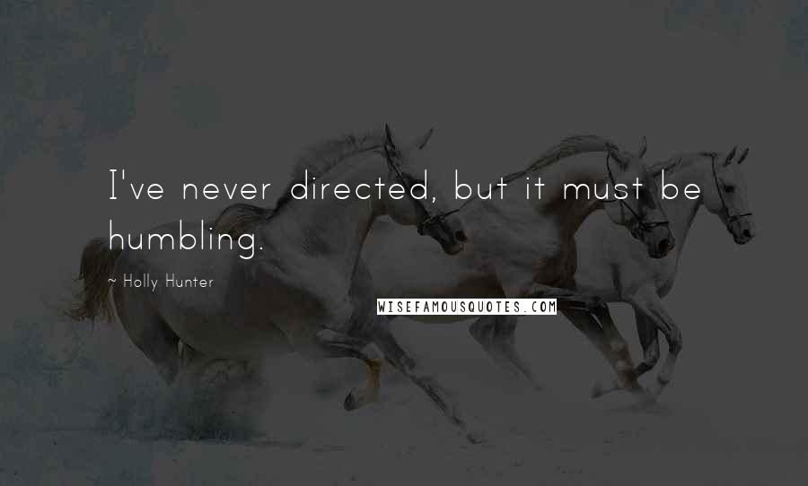 Holly Hunter Quotes: I've never directed, but it must be humbling.