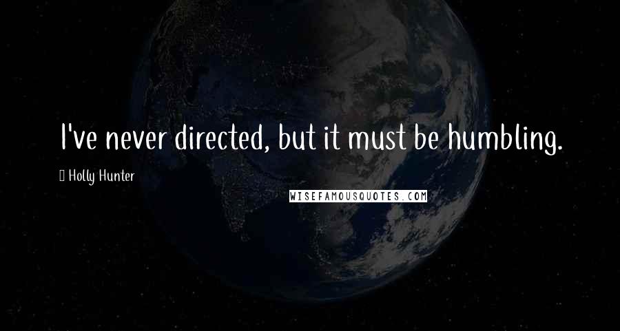 Holly Hunter Quotes: I've never directed, but it must be humbling.