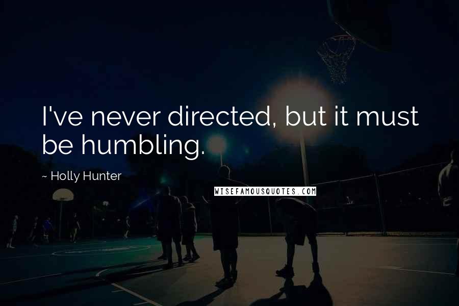 Holly Hunter Quotes: I've never directed, but it must be humbling.