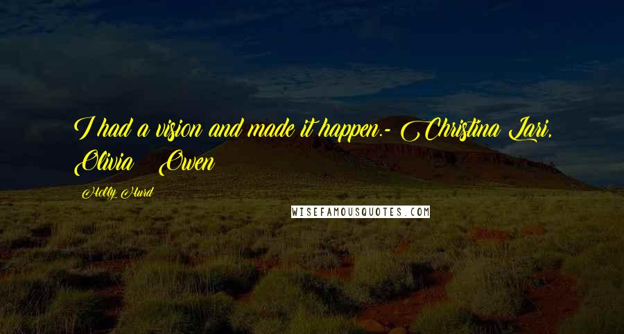 Holly Hurd Quotes: I had a vision and made it happen.- Christina Lari, Olivia & Owen