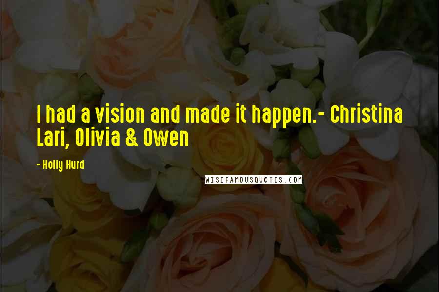 Holly Hurd Quotes: I had a vision and made it happen.- Christina Lari, Olivia & Owen