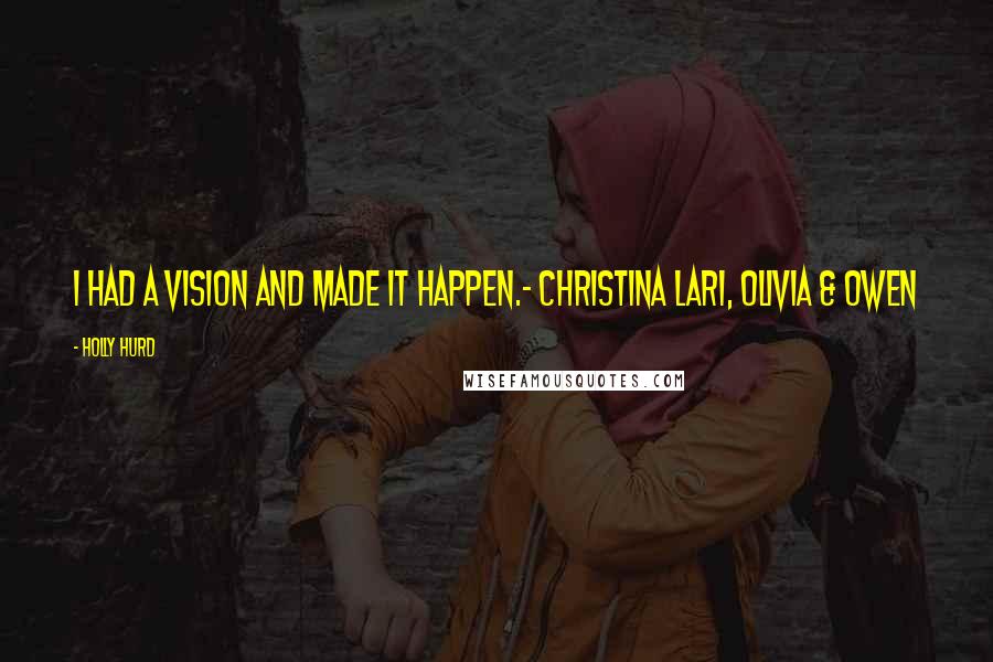 Holly Hurd Quotes: I had a vision and made it happen.- Christina Lari, Olivia & Owen