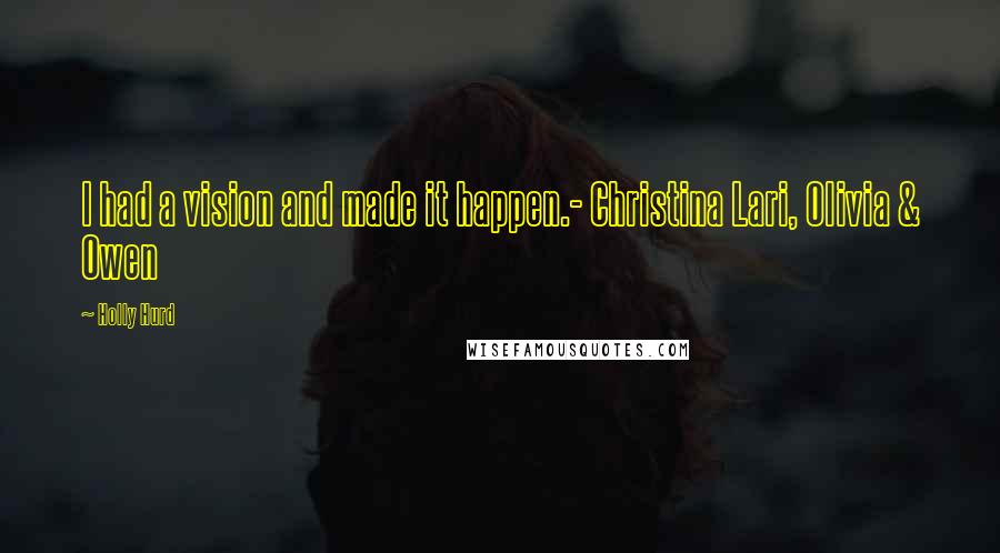 Holly Hurd Quotes: I had a vision and made it happen.- Christina Lari, Olivia & Owen