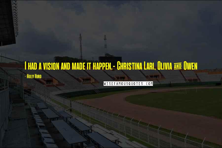 Holly Hurd Quotes: I had a vision and made it happen.- Christina Lari, Olivia & Owen