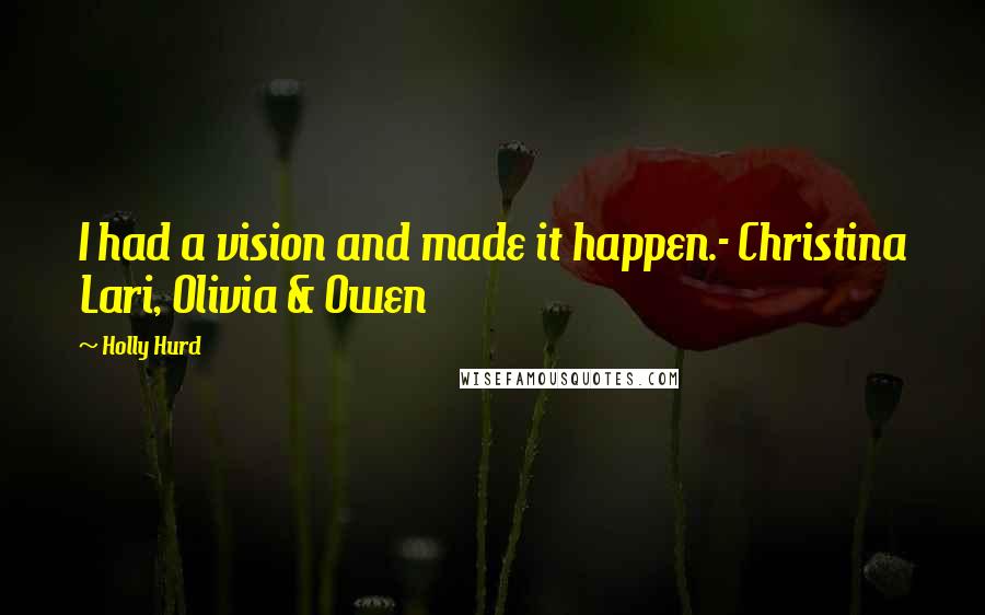 Holly Hurd Quotes: I had a vision and made it happen.- Christina Lari, Olivia & Owen