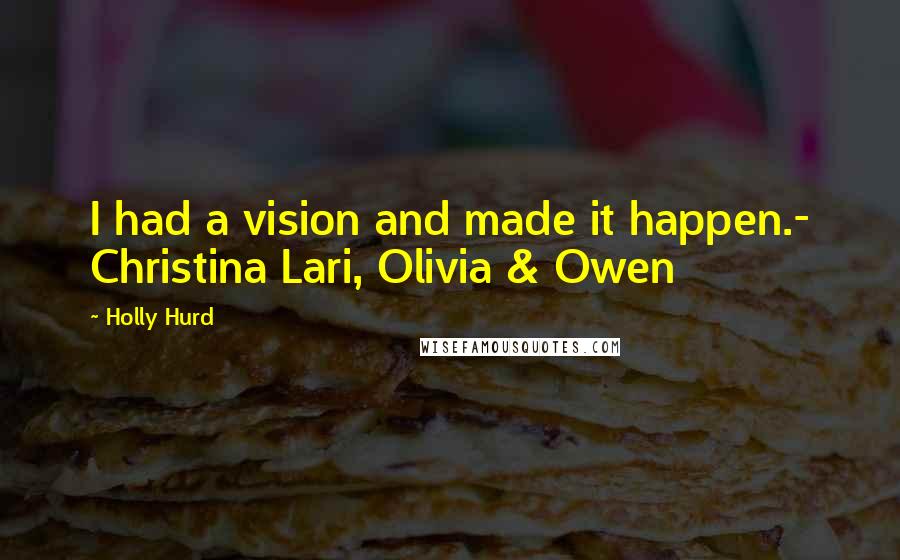 Holly Hurd Quotes: I had a vision and made it happen.- Christina Lari, Olivia & Owen
